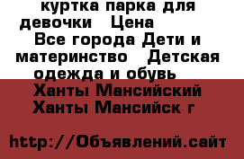 куртка парка для девочки › Цена ­ 1 500 - Все города Дети и материнство » Детская одежда и обувь   . Ханты-Мансийский,Ханты-Мансийск г.